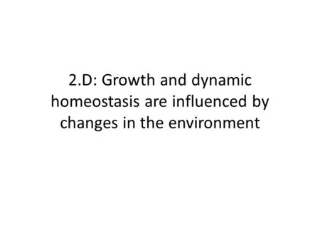 2.D: Growth and dynamic homeostasis are influenced by changes in the environment.