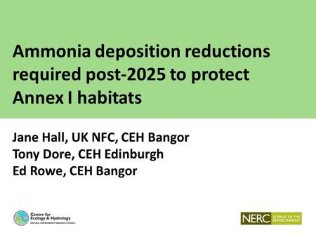 Ammonia deposition reductions required post-2025 to protect Annex I habitats Jane Hall, UK NFC, CEH Bangor Tony Dore, CEH Edinburgh Ed Rowe, CEH Bangor.