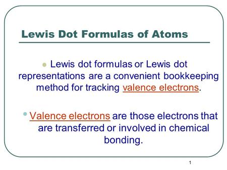 1 Lewis Dot Formulas of Atoms Lewis dot formulas or Lewis dot representations are a convenient bookkeeping method for tracking valence electrons. Valence.