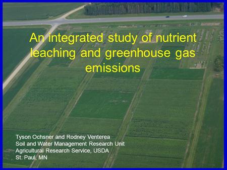 An integrated study of nutrient leaching and greenhouse gas emissions Tyson Ochsner and Rodney Venterea Soil and Water Management Research Unit Agricultural.