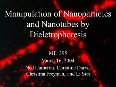 Manipulation of Nanoparticles and Nanotubes by Dieletrophoresis ME 395 March 16, 2004 Ned Cameron, Christine Darve, Christina Freyman, and Li Sun.
