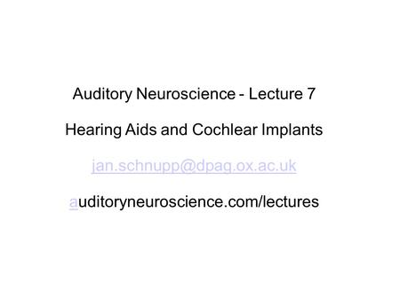 Auditory Neuroscience - Lecture 7 Hearing Aids and Cochlear Implants aauditoryneuroscience.com/lectures.