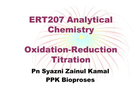 ERT207 Analytical Chemistry Oxidation-Reduction Titration Pn Syazni Zainul Kamal PPK Bioproses.