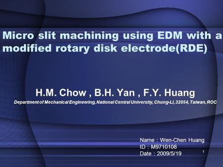 Micro slit machining using EDM with a modified rotary disk electrode(RDE) H.M. Chow, B.H. Yan, F.Y. Huang Department of Mechanical Engineering, National.