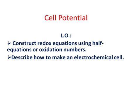 Cell Potential L.O.:  Construct redox equations using half- equations or oxidation numbers.  Describe how to make an electrochemical cell.
