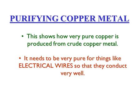 PURIFYING COPPER METAL This shows how very pure copper is produced from crude copper metal.This shows how very pure copper is produced from crude copper.