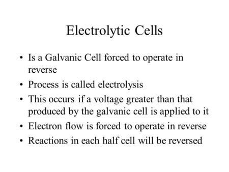 Electrolytic Cells Is a Galvanic Cell forced to operate in reverse Process is called electrolysis This occurs if a voltage greater than that produced by.