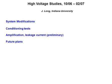 High Voltage Studies, 10/06 – 02/07 J. Long, Indiana University System Modifications Conditioning tests Amplification, leakage current (preliminary) Future.