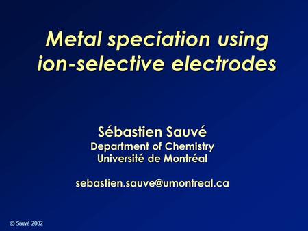 © Sauvé 2002 Sébastien Sauvé Department of Chemistry Université de Montréal Metal speciation using ion-selective electrodes.