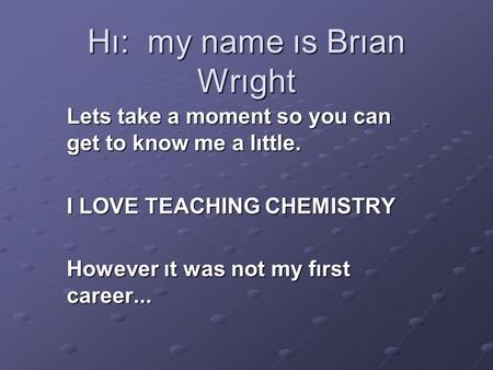 Hı: my name ıs Brıan Wrıght Lets take a moment so you can get to know me a lıttle. I LOVE TEACHING CHEMISTRY However ıt was not my fırst career...