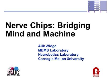 Nerve Chips: Bridging Mind and Machine Alik Widge MEMS Laboratory Neurobotics Laboratory Carnegie Mellon University.
