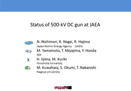 Status of 500-kV DC gun at JAEA N. Nishimori, R. Nagai, R. Hajima Japan Atomic Energy Agency (JAEA) M. Yamamoto, T. Miyajima, Y. Honda KEK H. Iijima, M.