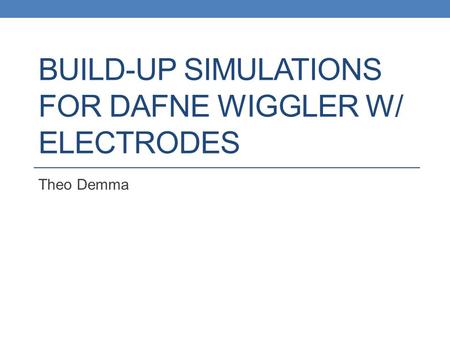 BUILD-UP SIMULATIONS FOR DAFNE WIGGLER W/ ELECTRODES Theo Demma.