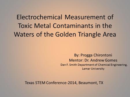 Electrochemical Measurement of Toxic Metal Contaminants in the Waters of the Golden Triangle Area By: Progga Chirontoni Mentor: Dr. Andrew Gomes Dan F.