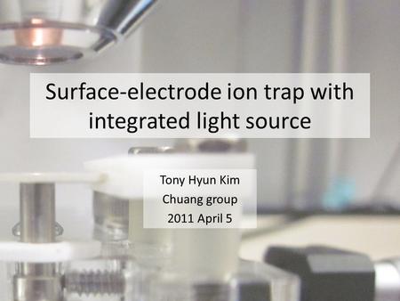 Surface-electrode ion trap with integrated light source Tony Hyun Kim Chuang group 2011 April 5.