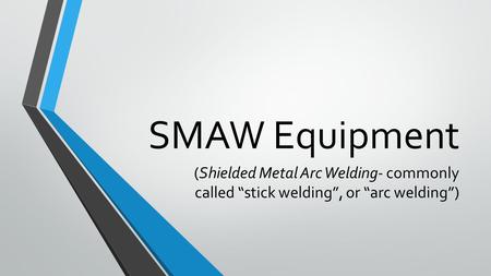 SMAW Equipment (Shielded Metal Arc Welding- commonly called “stick welding”, or “arc welding”)