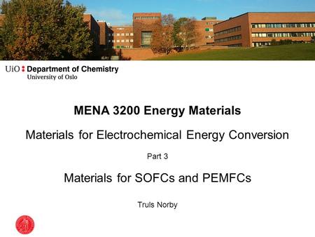 MENA 3200 Energy Materials Materials for Electrochemical Energy Conversion Part 3 Materials for SOFCs and PEMFCs Truls Norby.