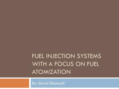 FUEL INJECTION SYSTEMS WITH A FOCUS ON FUEL ATOMIZATION By: David Shamrell.