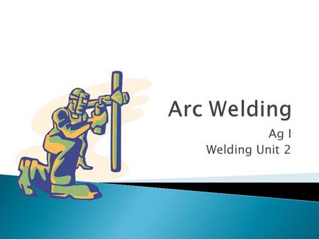 Ag I Welding Unit 2.  Wide variety available to allow welder to do different jobs and weld in different positions  Positions ◦ Flat, horizontal, vertical.