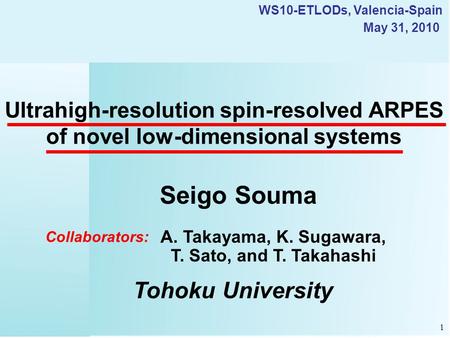 Ultrahigh-resolution spin-resolved ARPES of novel low-dimensional systems Seigo Souma Tohoku University May 31, 2010 A. Takayama, K. Sugawara, T. Sato,