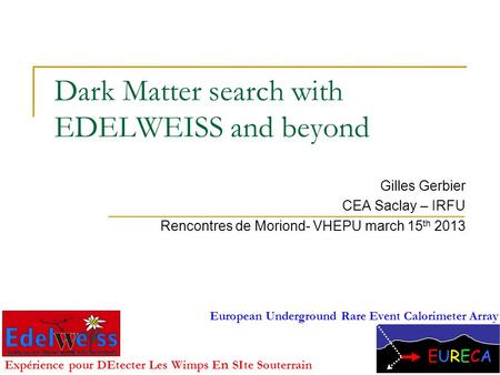 Dark Matter search with EDELWEISS and beyond Gilles Gerbier CEA Saclay – IRFU Rencontres de Moriond- VHEPU march 15 th 2013 1 Expérience pour DEtecter.