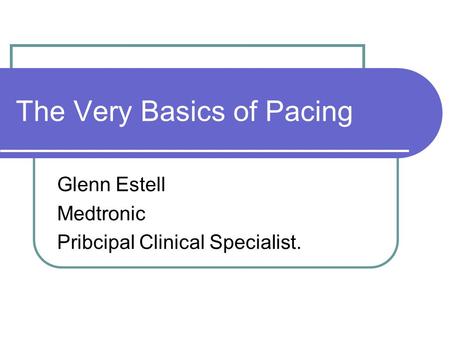 The Very Basics of Pacing Glenn Estell Medtronic Pribcipal Clinical Specialist.