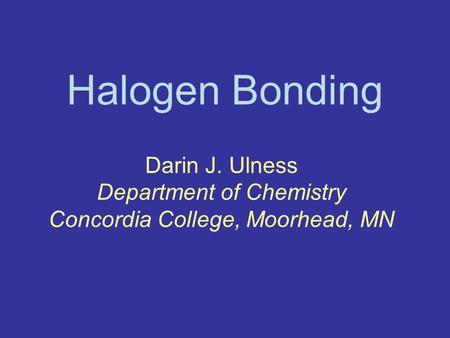 Halogen Bonding Darin J. Ulness Department of Chemistry Concordia College, Moorhead, MN.