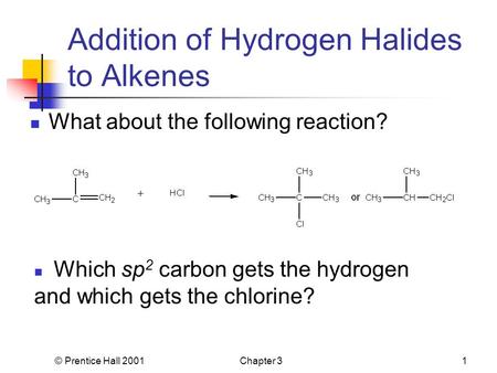 © Prentice Hall 2001Chapter 31 Addition of Hydrogen Halides to Alkenes What about the following reaction? Which sp 2 carbon gets the hydrogen and which.