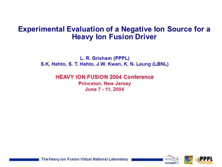 The Heavy Ion Fusion Virtual National Laboratory Experimental Evaluation of a Negative Ion Source for a Heavy Ion Fusion Driver L. R. Grisham (PPPL) S.K.
