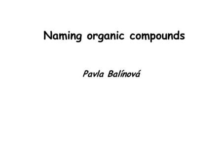 Pavla Balínová Naming organic compounds. Valence of elements in organic compounds: C = always tetravalent N = trivalent O = bivalent S = bivalent H =