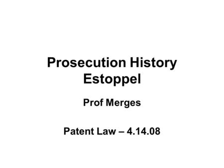 Prosecution History Estoppel Prof Merges Patent Law – 4.14.08.