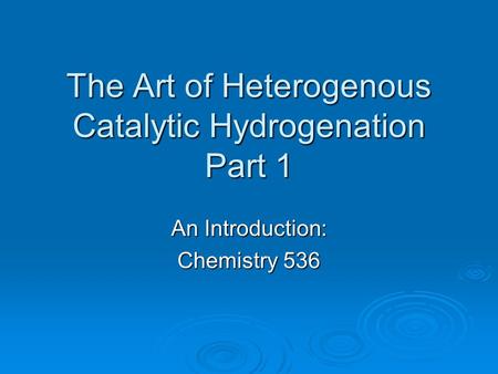 The Art of Heterogenous Catalytic Hydrogenation Part 1 An Introduction: Chemistry 536.