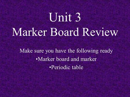 Unit 3 Marker Board Review Make sure you have the following ready Marker board and marker Periodic table.