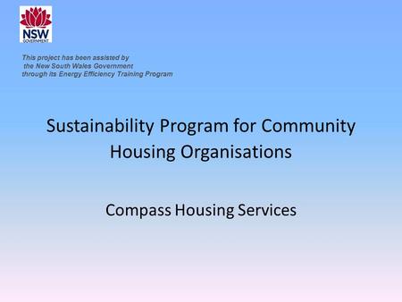Sustainability Program for Community Housing Organisations Compass Housing Services This project has been assisted by the New South Wales Government through.