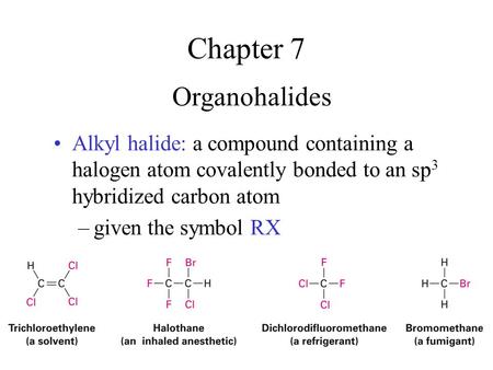 Chapter 7 Organohalides Alkyl halide: a compound containing a halogen atom covalently bonded to an sp 3 hybridized carbon atom –given the symbol RX.