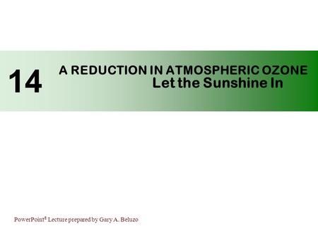 PowerPoint ® Lecture prepared by Gary A. Beluzo A REDUCTION IN ATMOSPHERIC OZONE Let the Sunshine In 14.