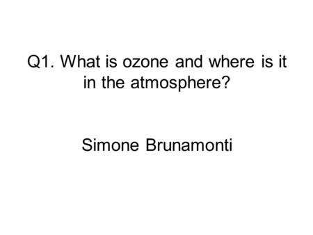 Q1. What is ozone and where is it in the atmosphere? Simone Brunamonti.