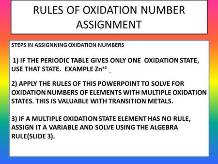 RULES OF OXIDATION NUMBER ASSIGNMENT STEPS IN ASSIGNNING OXIDATION NUMBERS 1) IF THE PERIODIC TABLE GIVES ONLY ONE OXIDATION STATE, USE THAT STATE. EXAMPLE.