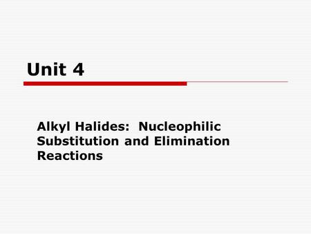 Unit 4 Alkyl Halides: Nucleophilic Substitution and Elimination Reactions.