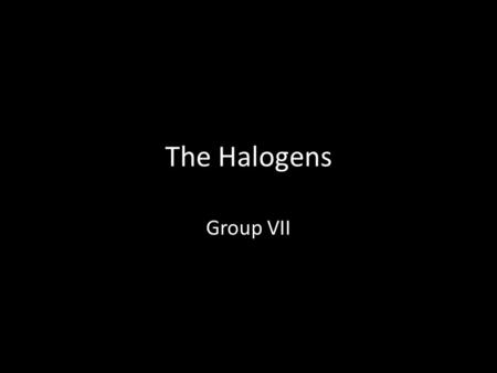 The Halogens Group VII. Known as halogens – Derived from Greek, Salt maker – React with metals to form salts Astatine doesn’t really exist for a long.
