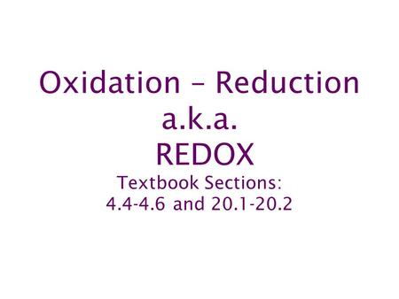 Oxidation – Reduction a.k.a. REDOX Textbook Sections: 4.4-4.6 and 20.1-20.2.