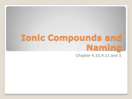 Ionic Compounds and Naming Chapter 4.10,4.11 and 5.