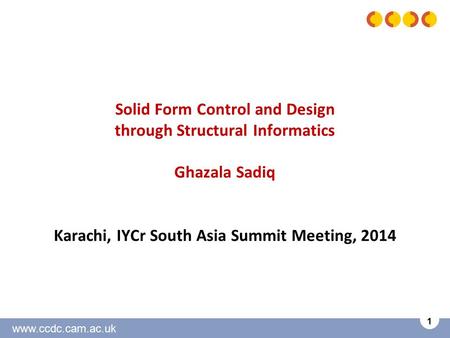 Www.ccdc.cam.ac.uk 1 Solid Form Control and Design through Structural Informatics Ghazala Sadiq Karachi, IYCr South Asia Summit Meeting, 2014.