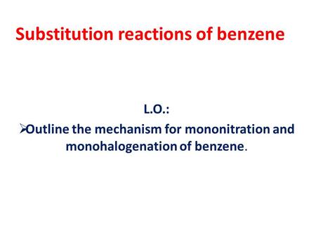 Substitution reactions of benzene L.O.:  Outline the mechanism for mononitration and monohalogenation of benzene.