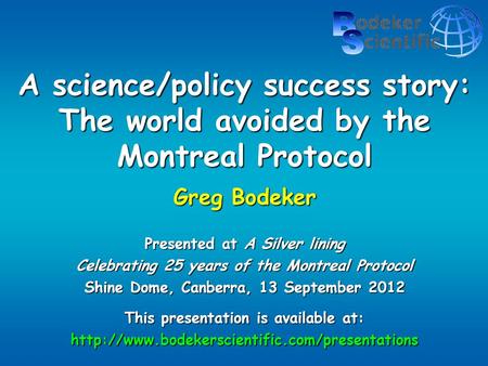 A science/policy success story: The world avoided by the Montreal Protocol Greg Bodeker Presented at A Silver lining Celebrating 25 years of the Montreal.