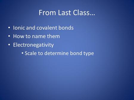 From Last Class… Ionic and covalent bonds How to name them Electronegativity Scale to determine bond type.