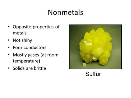 Nonmetals Sulfur Opposite properties of metals Not shiny