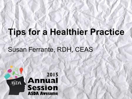 Tips for a Healthier Practice Susan Ferrante, RDH, CEAS.