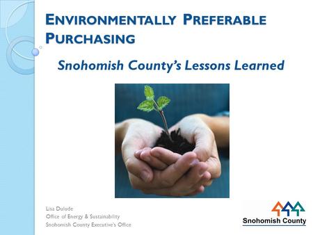 E NVIRONMENTALLY P REFERABLE P URCHASING Lisa Dulude Office of Energy & Sustainability Snohomish County Executive’s Office Snohomish County’s Lessons Learned.