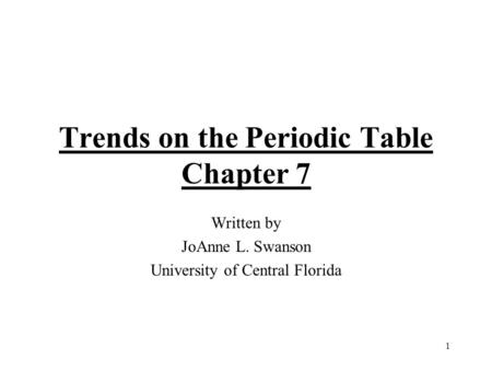 1 Trends on the Periodic Table Chapter 7 Written by JoAnne L. Swanson University of Central Florida.